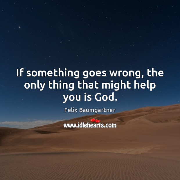 If something goes wrong, the only thing that might help you is God. Image