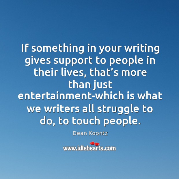 If something in your writing gives support to people in their lives, that’s more than Dean Koontz Picture Quote
