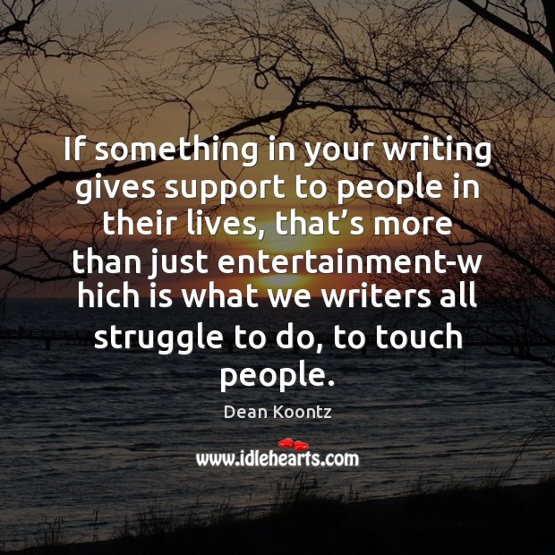 If something in your writing gives support to people in their lives, Dean Koontz Picture Quote