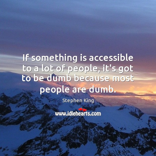 If something is accessible to a lot of people, it’s got to Image