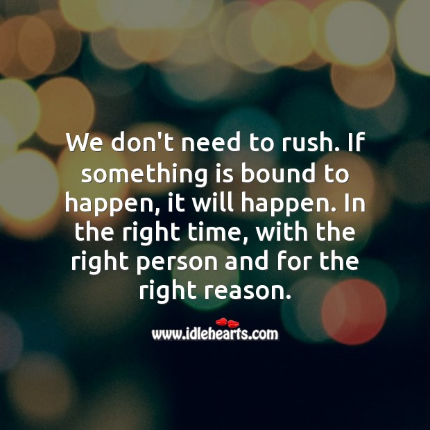 If something is bound to happen, it will happen. No need to rush. Image
