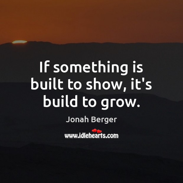 If something is built to show, it’s build to grow. Jonah Berger Picture Quote