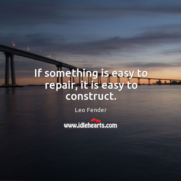 If something is easy to repair, it is easy to construct. Image