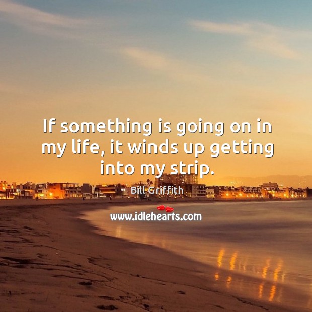 If something is going on in my life, it winds up getting into my strip. Bill Griffith Picture Quote