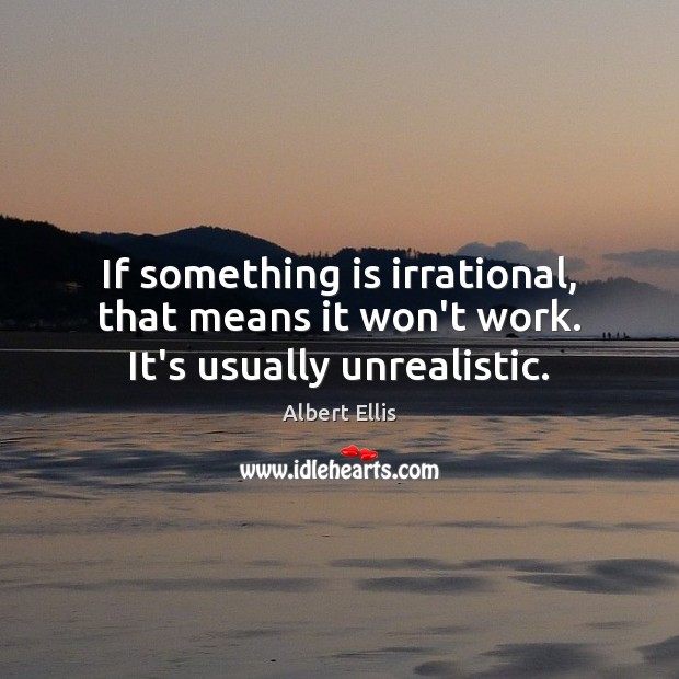 If something is irrational, that means it won’t work. It’s usually unrealistic. Image