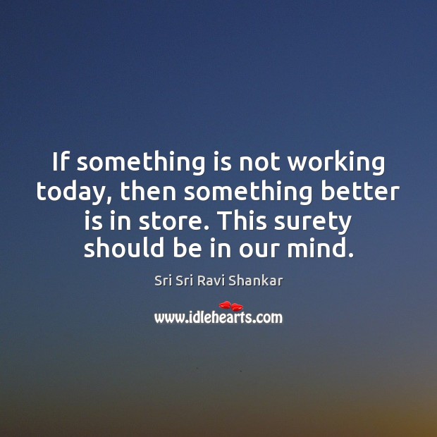 If something is not working today, then something better is in store. Sri Sri Ravi Shankar Picture Quote