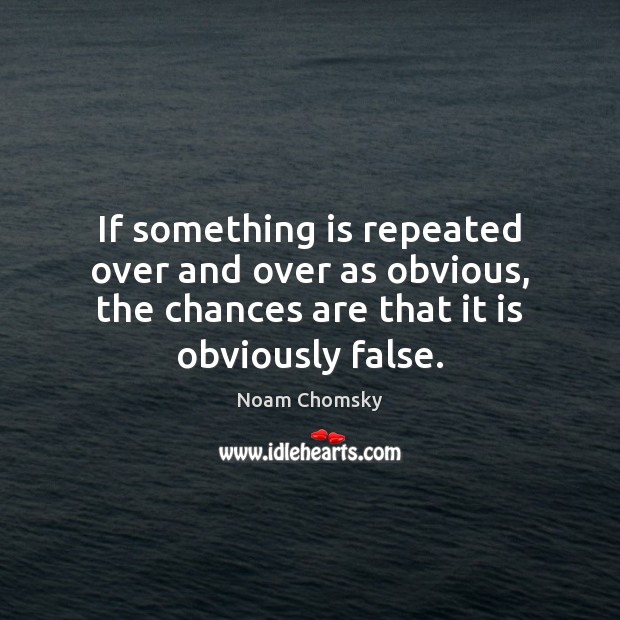 If something is repeated over and over as obvious, the chances are Noam Chomsky Picture Quote