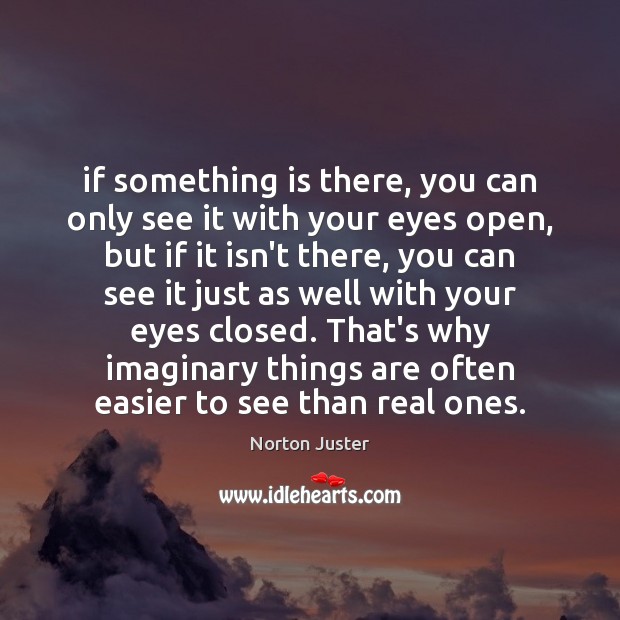 If something is there, you can only see it with your eyes Norton Juster Picture Quote