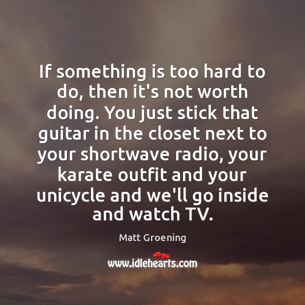 If something is too hard to do, then it’s not worth doing. Matt Groening Picture Quote
