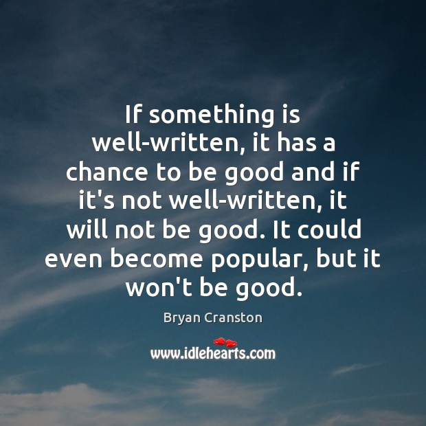 If something is well-written, it has a chance to be good and Bryan Cranston Picture Quote