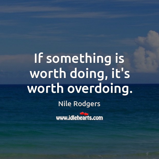 If something is worth doing, it’s worth overdoing. Nile Rodgers Picture Quote