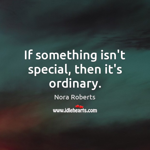 If something isn’t special, then it’s ordinary. Nora Roberts Picture Quote