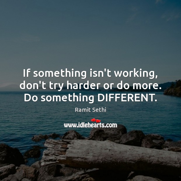 If something isn’t working, don’t try harder or do more. Do something DIFFERENT. Ramit Sethi Picture Quote