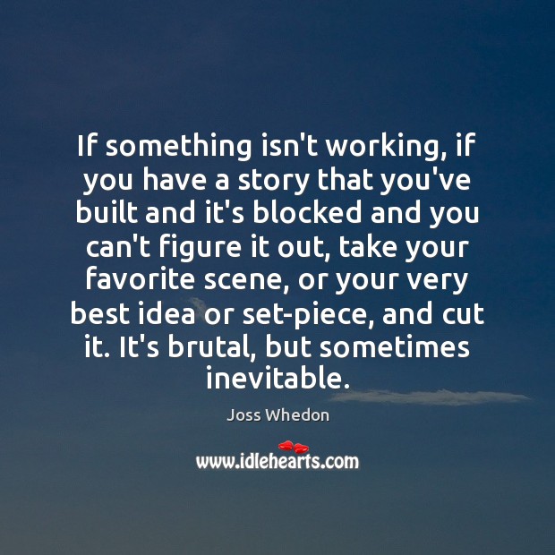 If something isn’t working, if you have a story that you’ve built Joss Whedon Picture Quote