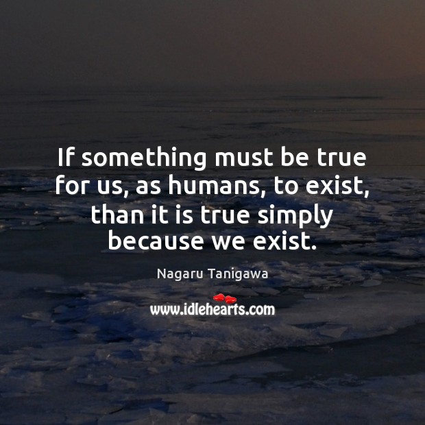 If something must be true for us, as humans, to exist, than Nagaru Tanigawa Picture Quote