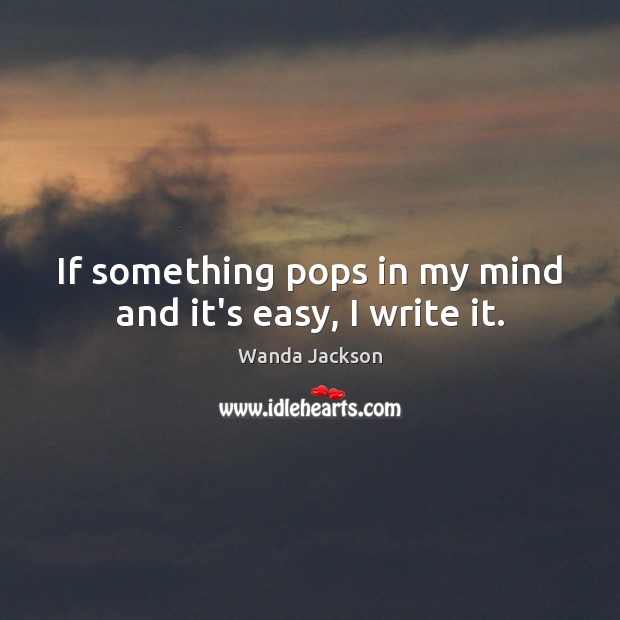 If something pops in my mind and it’s easy, I write it. Wanda Jackson Picture Quote