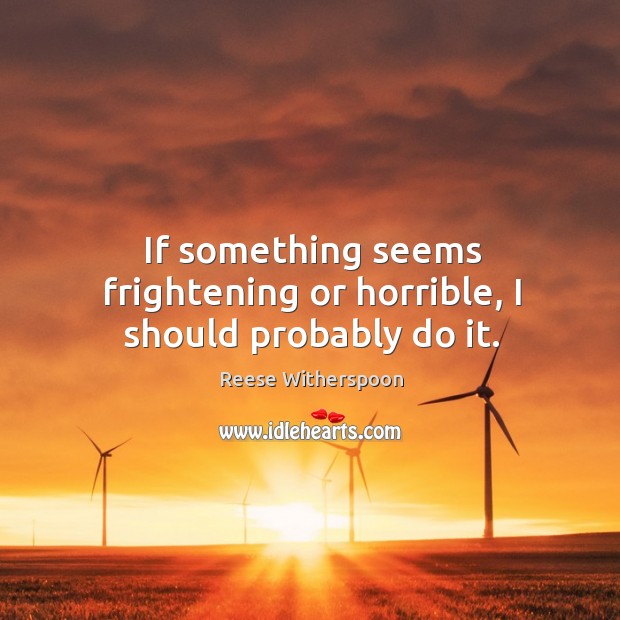 If something seems frightening or horrible, I should probably do it. Reese Witherspoon Picture Quote