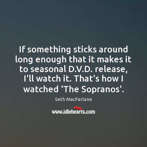 If something sticks around long enough that it makes it to seasonal Seth MacFarlane Picture Quote