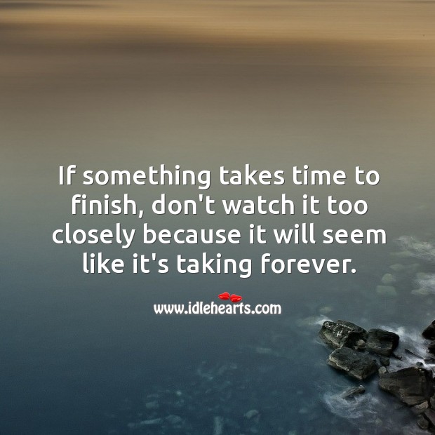 If something takes time to finish, don’t watch it too closely because it will seem like it’s taking forever. Advice Quotes Image
