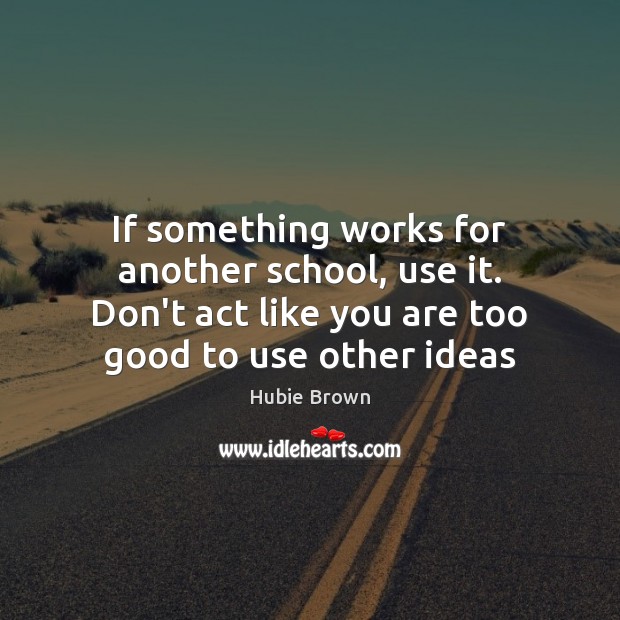 If something works for another school, use it. Don’t act like you Hubie Brown Picture Quote