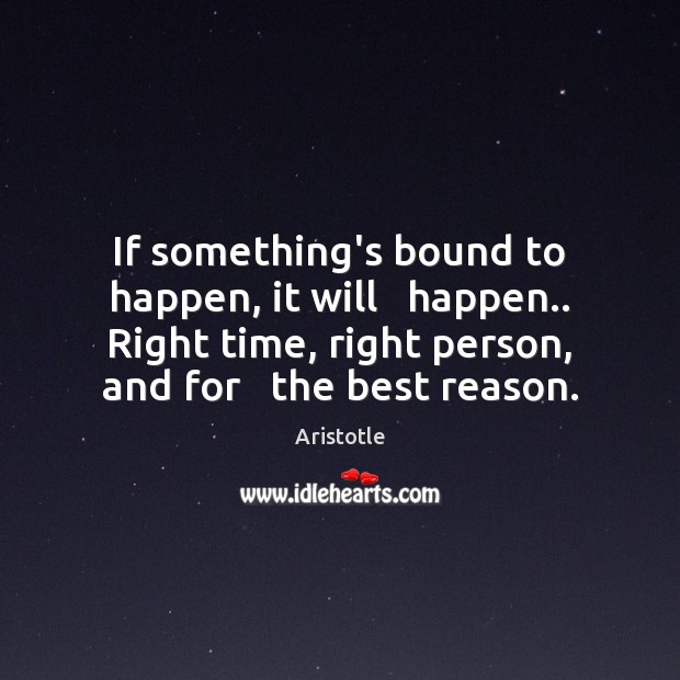 If something’s bound to happen, it will   happen.. Right time, right person, Aristotle Picture Quote