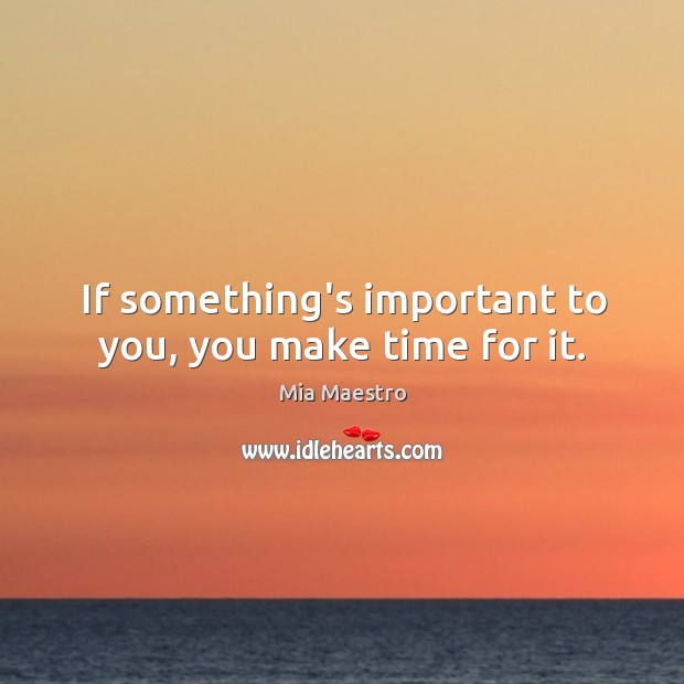 If something’s important to you, you make time for it. Mia Maestro Picture Quote