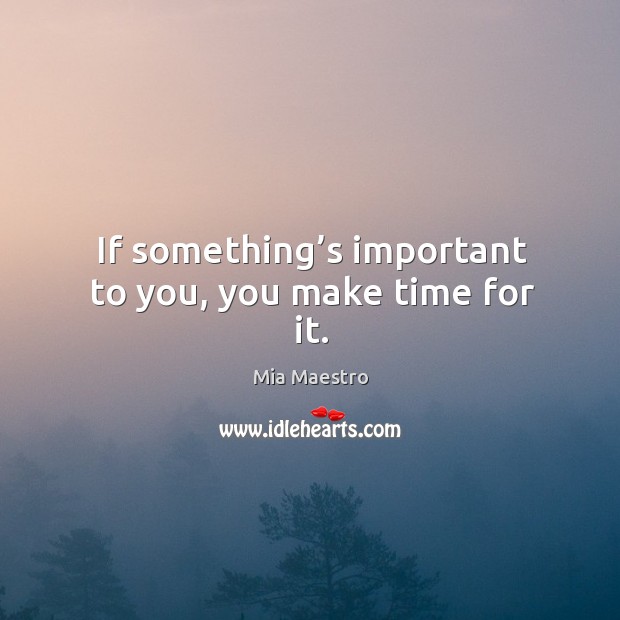 If something’s important to you, you make time for it. Image