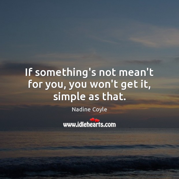 If something’s not mean’t for you, you won’t get it, simple as that. Nadine Coyle Picture Quote