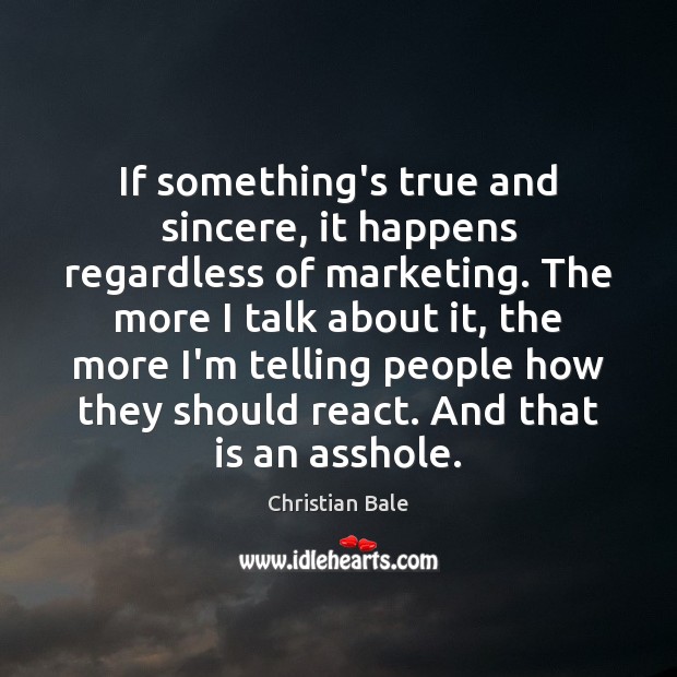 If something’s true and sincere, it happens regardless of marketing. The more Christian Bale Picture Quote