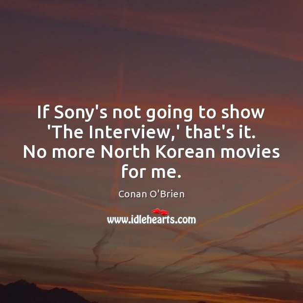 If Sony’s not going to show ‘The Interview,’ that’s it. No Conan O’Brien Picture Quote