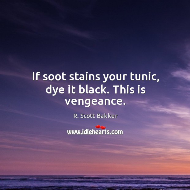 If soot stains your tunic, dye it black. This is vengeance. Image
