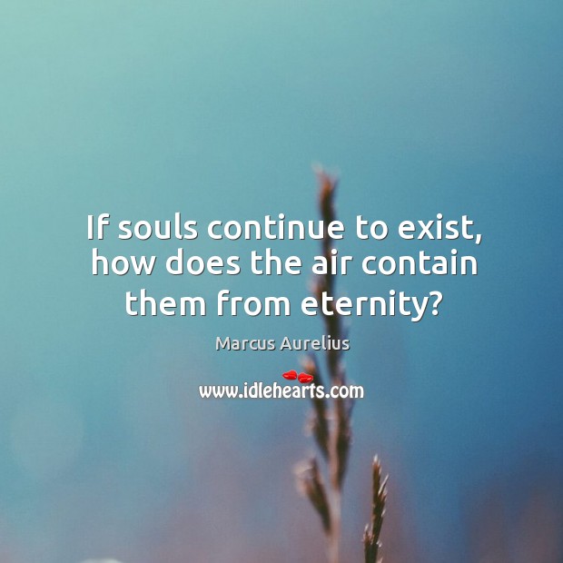 If souls continue to exist, how does the air contain them from eternity? Marcus Aurelius Picture Quote