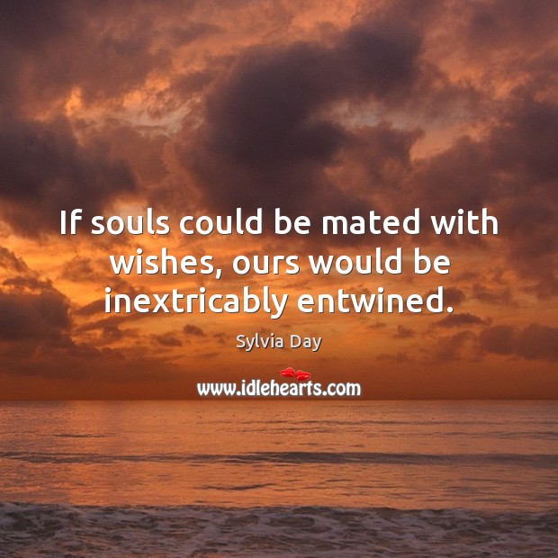 If souls could be mated with wishes, ours would be inextricably entwined. Sylvia Day Picture Quote