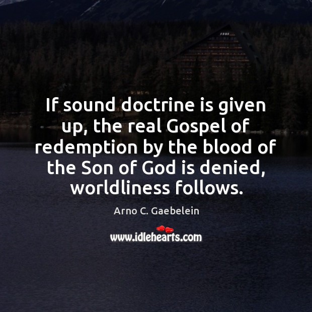 If sound doctrine is given up, the real Gospel of redemption by Arno C. Gaebelein Picture Quote