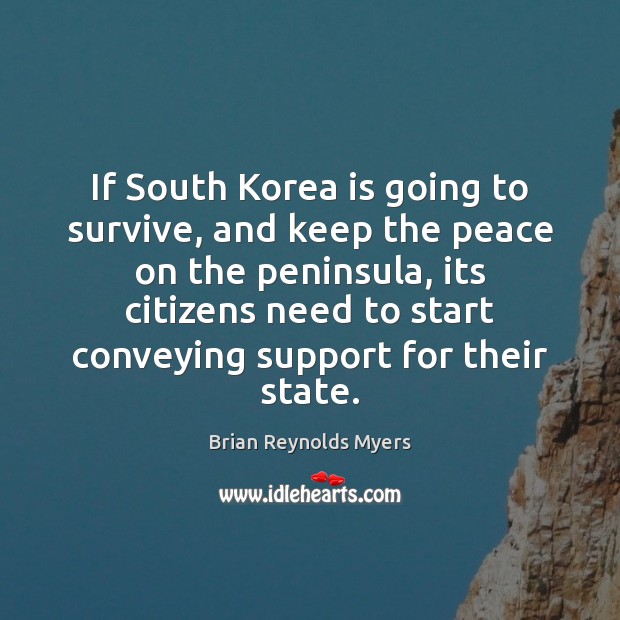 If South Korea is going to survive, and keep the peace on Brian Reynolds Myers Picture Quote