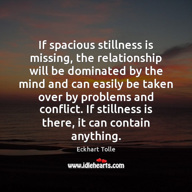 If spacious stillness is missing, the relationship will be dominated by the Eckhart Tolle Picture Quote