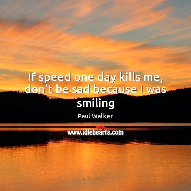 If speed one day kills me, don’t be sad because I was smiling Paul Walker Picture Quote
