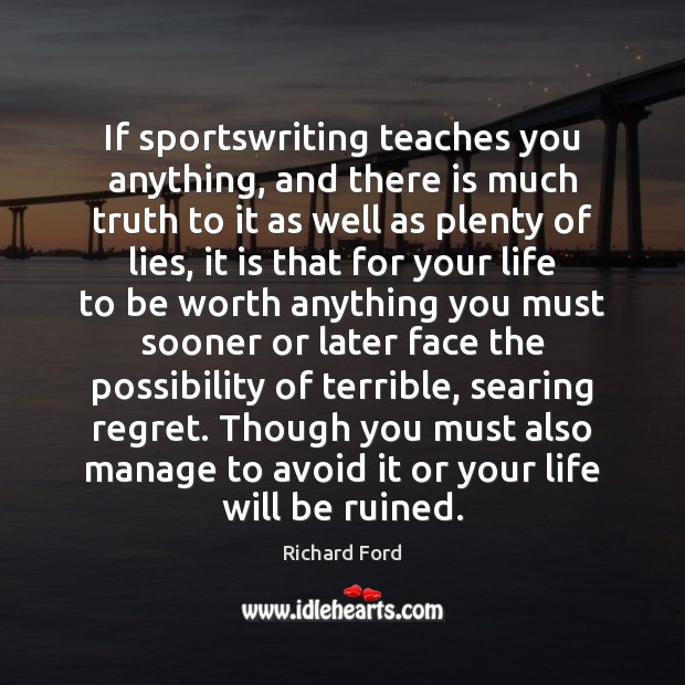 If sportswriting teaches you anything, and there is much truth to it Richard Ford Picture Quote