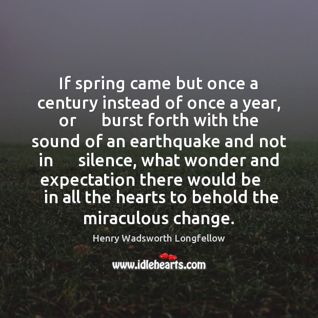 If spring came but once a century instead of once a year, Henry Wadsworth Longfellow Picture Quote