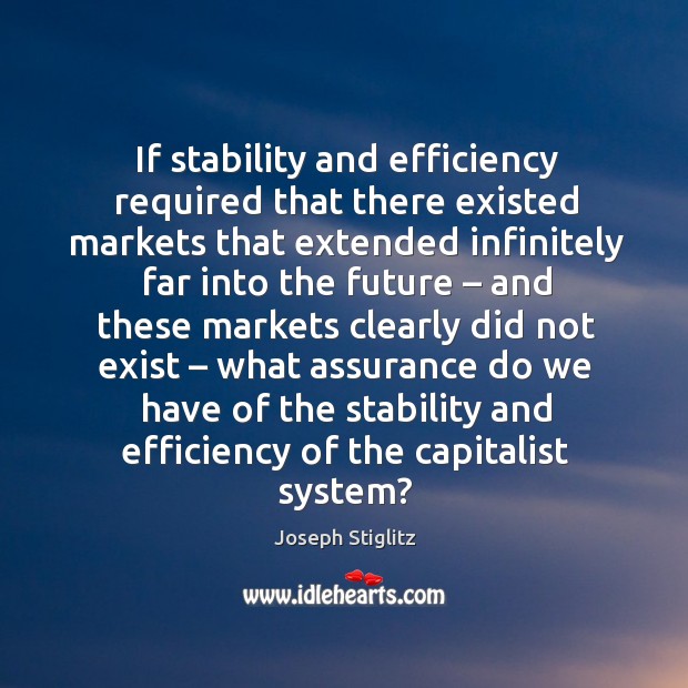 If stability and efficiency required that there existed markets Joseph Stiglitz Picture Quote
