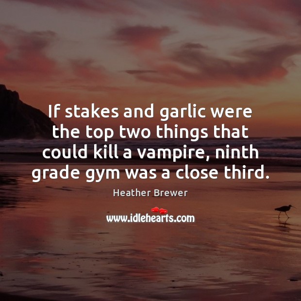 If stakes and garlic were the top two things that could kill Heather Brewer Picture Quote