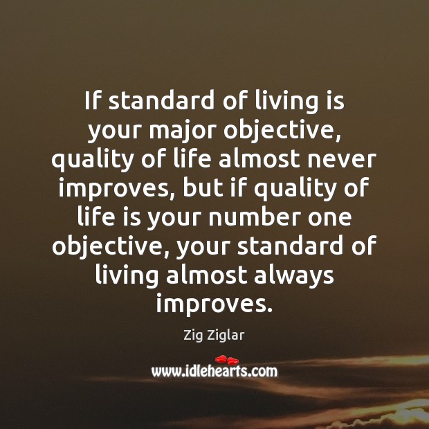 If standard of living is your major objective, quality of life almost Zig Ziglar Picture Quote