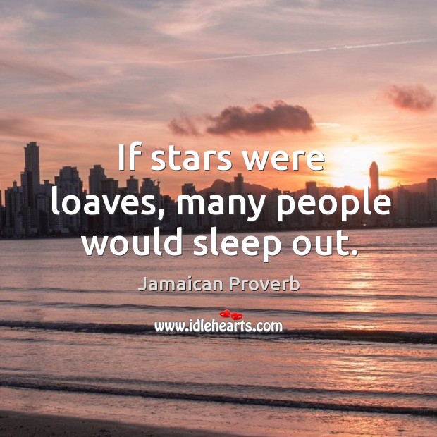 If stars were loaves, many people would sleep out. Jamaican Proverbs Image