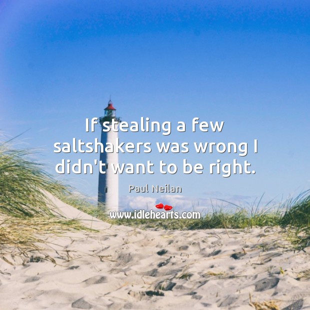 If stealing a few saltshakers was wrong I didn’t want to be right. Paul Neilan Picture Quote
