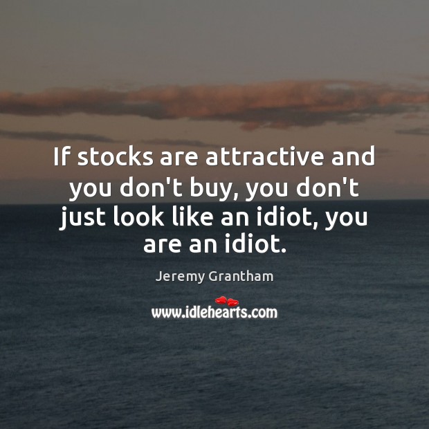 If stocks are attractive and you don’t buy, you don’t just look Image