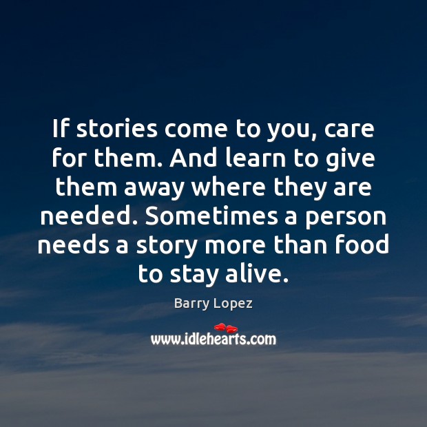 If stories come to you, care for them. And learn to give Barry Lopez Picture Quote