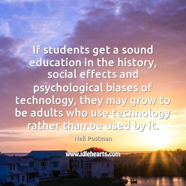 If students get a sound education in the history, social effects and Neil Postman Picture Quote