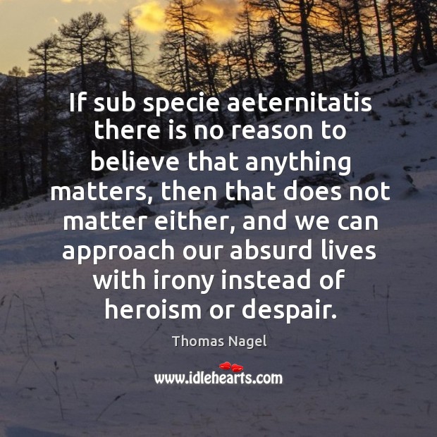 If sub specie aeternitatis there is no reason to believe that anything Thomas Nagel Picture Quote