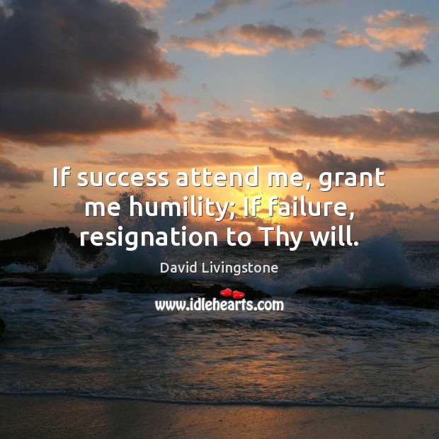 If success attend me, grant me humility; If failure, resignation to Thy will. David Livingstone Picture Quote