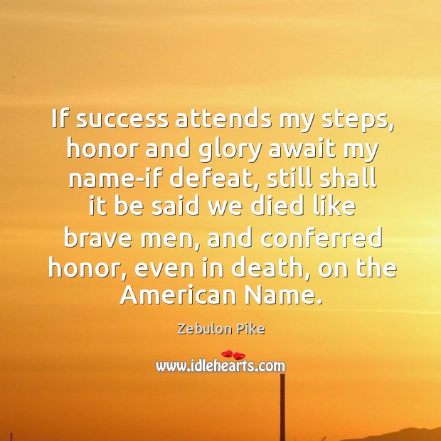 If success attends my steps, honor and glory await my name-if defeat Zebulon Pike Picture Quote